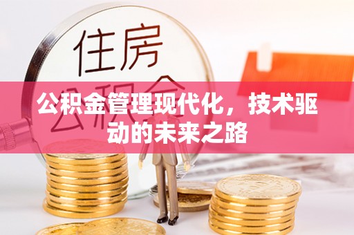 怀柔公积金管理现代化，技术驱动的未来之路